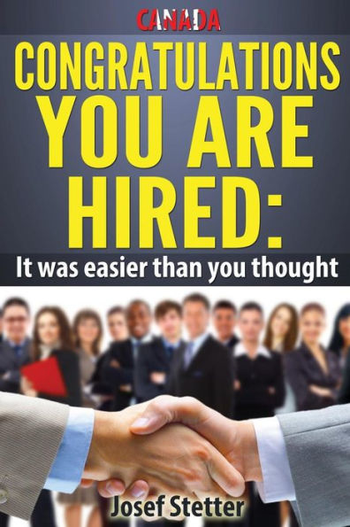 Canada, Congratulations you are hired: It was easier than you thought: The ultimate resource guide to finding a job/career your love