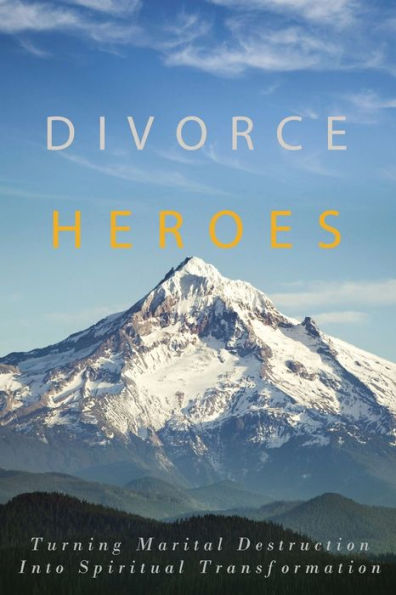 Divorce Heroes: Turning Marital Destruction into Spiritual Transformation