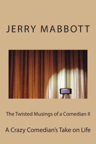 Title: The Twisted Musings of a Comedian II: A Crazy Comedian's Take on Life, Author: Jerry Mabbott