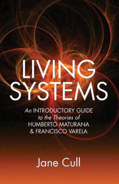 Living Systems: An Introductory Guide to the Theories of Humberto Maturana & Francisco Varela