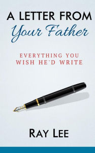 Title: A Letter from Your Father: What You Always Wished He'd Write, Author: Ray Lee