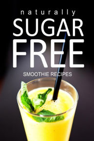 Title: Naturally Sugar-Free - Smoothie Recipes, Author: Naturally Sugar Series