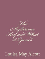 Title: The Mysterious Key and What it Opened, Author: Louisa May Alcott