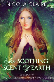 Title: The Soothing Scent Of Earth (Elemental Awakening, Book 2), Author: Nicola Claire