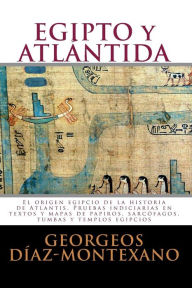 Title: EGIPTO y ATLÁNTIDA: El origen egipcio de la historia de Atlantis. Pruebas indiciarias en textos y mapas de papiros, sarcófagos, tumbas y templos egipcios, Author: Georgeos Dïaz-Montexano