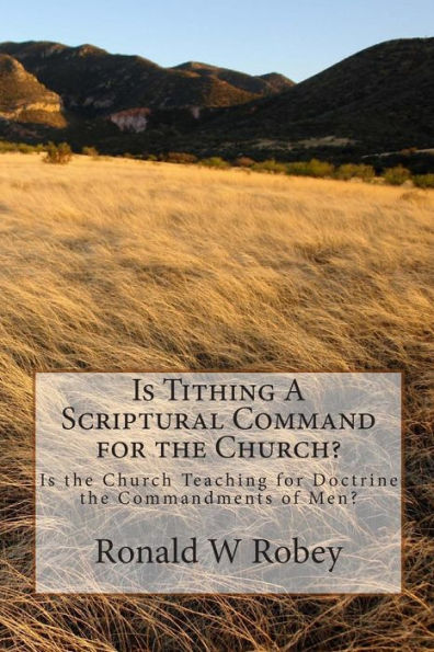 Is Tithing A Scriptural Command for the Church?: Is the Church Teaching for Doctrine the Commandments of Men?