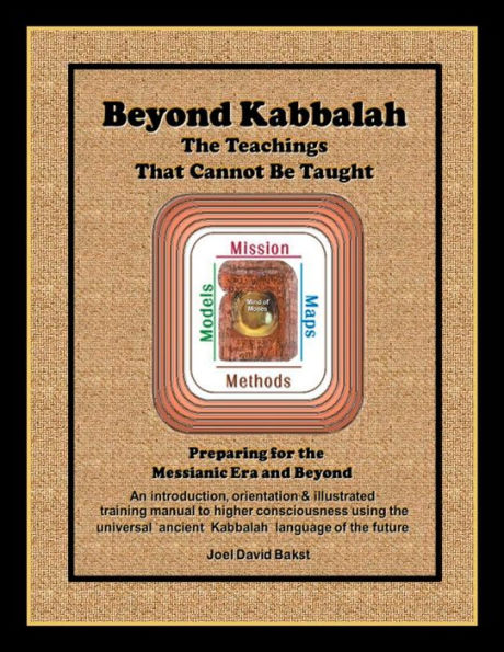 Beyond Kabbalah - The Teachings That Cannot Be Taught: Preparing for the Messianic Era and Beyond - An introduction, orientation & illustrated training manual to higher consciousness using the universal, ancient Kabbalah language of the future