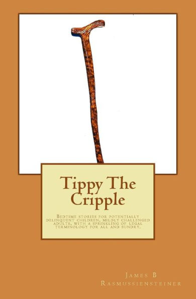 Tippy The Cripple: Bedtime stories for potentially delinquent children, mildly challenged adults, with a sprinkling of legal terminology for all and sundry.