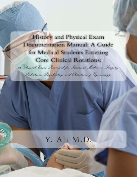 History and Physical Exam Documentation Manual: A Guide for Medical Students Entering Core Clinical Rotations:: 26 Clinical Cases Reviewed for Internal Medicine, Surgery, Pediatrics, Psychiatry, and Obstetrics & Gynecology.
