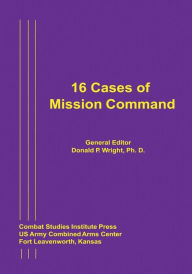 Title: 16 Cases of Mission Command, Author: Ph D Donald P Wright