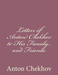 Title: Letters of Anton Chekhov to His Family and Friends, Author: Anton Chekhov