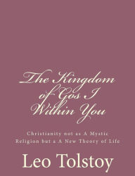 The Kingdom of God I Within You: Christianity not as A Mystic Religion but a A New Theory of Life