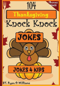 Title: 104 Funny Thanksgiving Knock Knock Jokes 4 kids: Best knock knock jokes, Author: Ryan O Williams