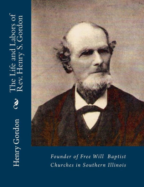 The Life and Labors of Rev. Henry S. Gordon: Founder of Free Will Baptist Churches in Southern Illinois