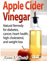 Title: Apple Cider Vinegar: Apple Cider Vinegar: Natural Remedy for Diabetes, Cancer, Heart Health, High Cholesterol and Weight Loss, Author: Karen N Davids