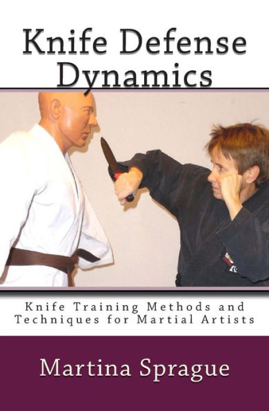 Knife Defense Dynamics: Knife Training Methods and Techniques for Martial Artists