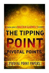 Title: The Tipping Point Pivotal Points - The Pivotal Guide to Malcolm Gladwell's Celebrated Book, Author: Pivotal Point Papers