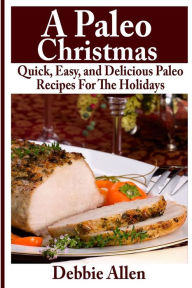 Title: A Paleo Christmas: Quick, Easy, and Delicious Paleo Recipes For The Holidays, Author: Debbie Allen