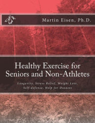 Title: Healthy Exercise for Seniors and Non-Athletes, Author: Martin M Eisen Ph D