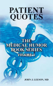 Title: PATIENT QUOTES The Medical Humor Book Series: VOLUME 1, Author: John J. Leeson MD
