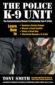 Title: The Police K-9 Unit: The Comprehensive Manual To Developing Your K-9 Unit, Author: Tony Smith