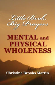 Title: Little Book, Big Prayers: Mental and Physical Wholeness, Author: Christine Brooks Martin