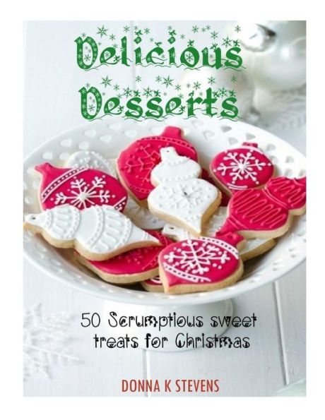 Delicious Desserts: 50 Scrumptious sweet treats for Christmas