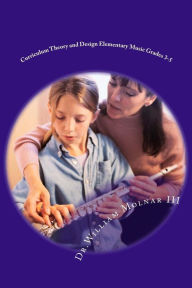 Title: Curriculum Theory and Design Elementary Music Grades 3-5, Author: William Molnar III