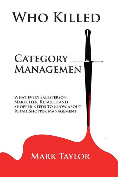 Who Killed Category Management: What every Salesperson, Marketeer, Retailer and Shopper needs to know about Retail Shopper Management