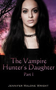 Title: The Vampire Hunter's Daughter: Part 1: The Beginning, Author: Jennifer Malone Wright