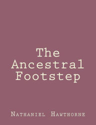 Title: The Ancestral Footstep, Author: Nathaniel Hawthorne