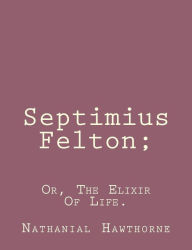 Title: Septimius Felton;: Or, The Elixir Of Life., Author: Nathaniel Hawthorne