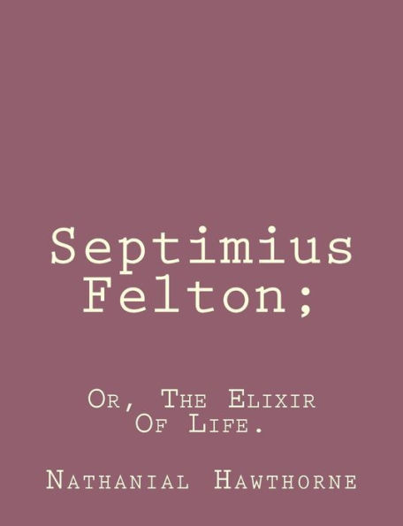 Septimius Felton;: Or, The Elixir Of Life.