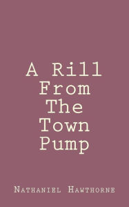 Title: A Rill From The Town Pump, Author: Nathaniel Hawthorne