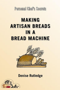 Title: Making Artisan Breads in a Bread Machine, Author: Denise Rutledge