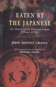 Title: Eaten by the Japanese: The Memoir of an Unknown Indian Prisoner of War, Author: Richard Crasta