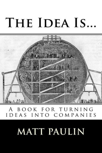 The Idea Is...: A book for turning ideas into companies