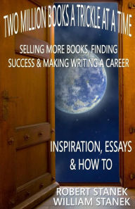 Title: Two Million Books a Trickle at a Time: Selling More Books, Finding Success & Making Writing a Career. Inspiration, Essays & How To, Author: William Stanek