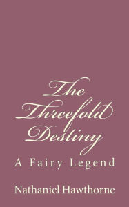 Title: The Threefold Destiny: A Fairy Legend, Author: Nathaniel Hawthorne