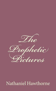 Title: The Prophetic Pictures, Author: Nathaniel Hawthorne