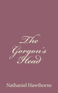 Title: The Gorgon's Head, Author: Nathaniel Hawthorne