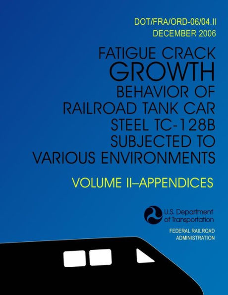 Fatigue Crack Growth Behavior of Railroad Tank Car Steel TC-128B Subjected to Various Environments Volume II, Appendices