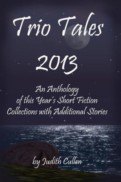 Trio Tales 2013: An Anthology of This Year's Short Fiction Collections with Additional Stories