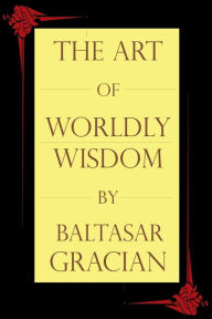 Title: The Art of Worldly Wisdom, Author: Baltasar Gracian