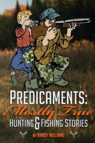 Title: Predicaments: Mostly True Hunting & Fishing Stories, Author: Shawn Williams
