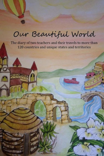 Our Beautiful World Volume 1: The diary of two teachers and their travels to more than 120 counties and unique states and territories.