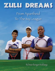 Title: Zulu Dreams: From Apartheid To The Ivy League, Author: Richman Bongani Mahlangu