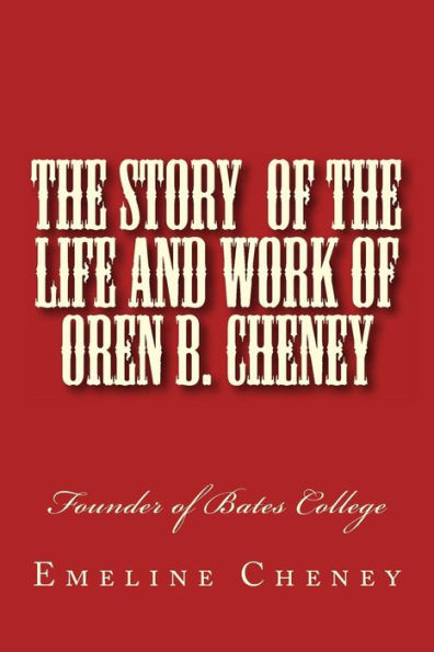 The Story of the Life and Work of Oren B. Cheney: Founder of Bates College
