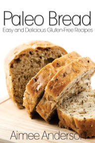 Title: Paleo Bread: Easy and Delicious Gluten-Free Bread Recipes, Author: Aimee Anderson