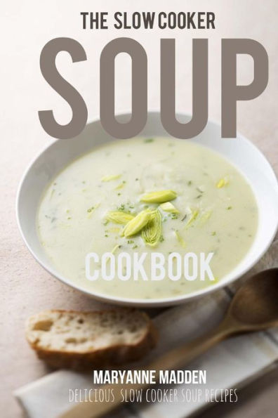 The Slow Cooker Soup Cookbook: Delicious soup recipes for your Slow Cooker